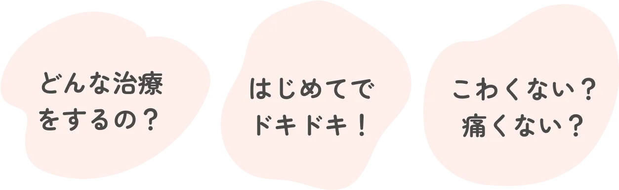 どんな治療をするの? はじめてでドキドキ! こわくない?痛くない?